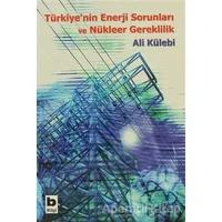 Türkiye’nin Enerji Sorunları ve Nükleer Gereklilik - Ali Külebi - Bilgi Yayınevi