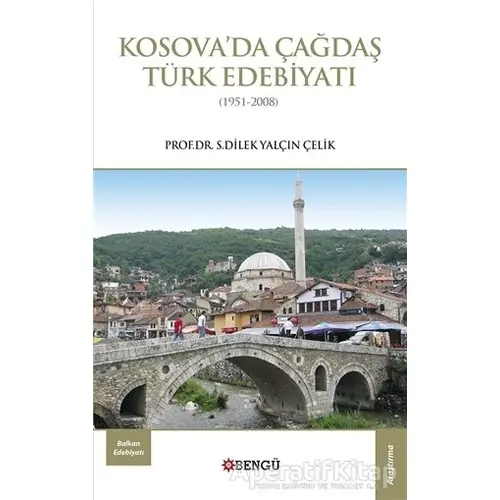 Kosova’da Çağdaş Türk Edebiyatı (1951-2008) - S. Dilek Yalçın Çelik - Bengü Yayınları