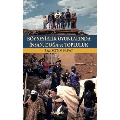 Köy Seyirlik Oyunlarında İnsan, Doğa ve Topluluk - Ezgi Metin Basat - BilgeSu Yayıncılık