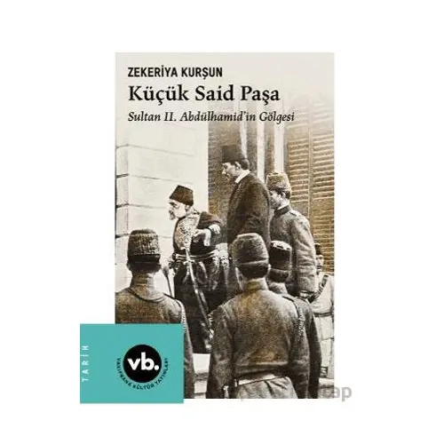 Küçük Said Paşa Sultan II. Abdülhamid’in Gölgesi - Zekeriya Kurşun - Vakıfbank Kültür Yayınları