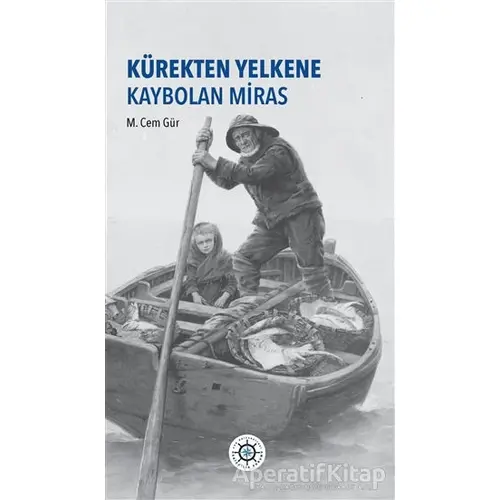 Kürekten Yelkene Kaybolan Miras - M. Cem Gür - Koç Üniversitesi Yayınları