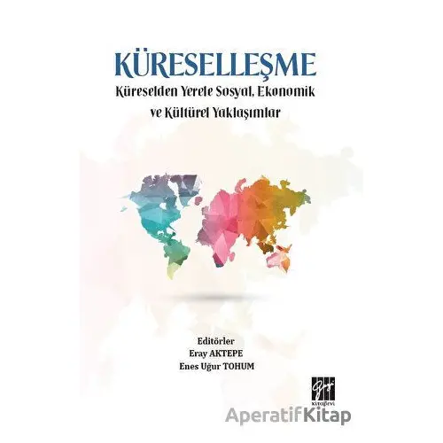 Küreselleşme - Küreselden Yerele Sosyal, Ekonomik ve Kültürel Yaklaşımlar - Kolektif - Gazi Kitabevi