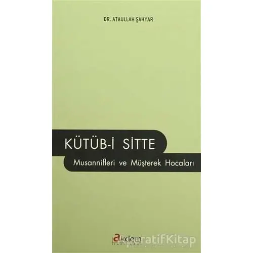 Kütüb-i Sitte Musannifleri ve Müşterek Hocaları - Ataullah Şahyar - Akdem Yayınları