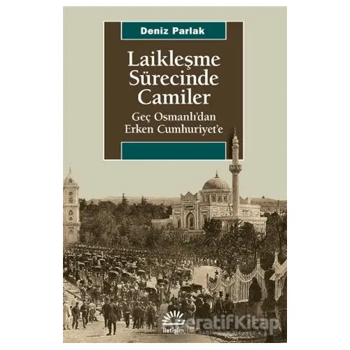 Laikleşme Sürecinde Camiler - Deniz Parlak - İletişim Yayınevi