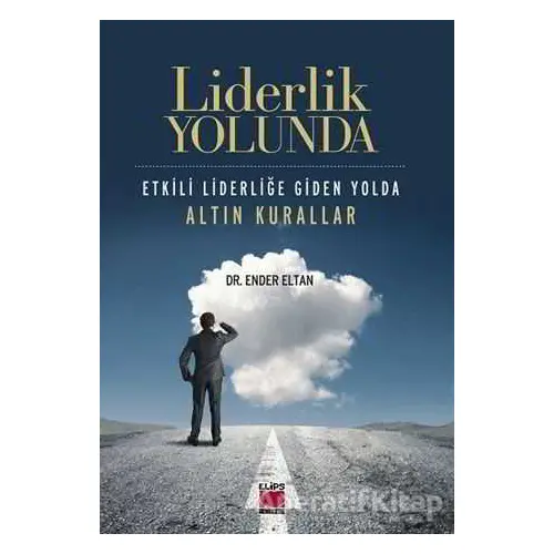 Liderlik Yolunda - Etkili Liderliğe Giden Yolda Altın Kurallar - Ender Eltan - Elips Kitap