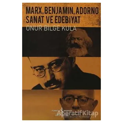 Marx, Benjamin, Adorno - Sanat ve Edebiyat - Onur Bilge Kula - İş Bankası Kültür Yayınları