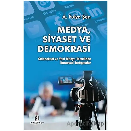 Medya Siyaset Ve Demokrasi - A. Fulya Şen - Kilit Yayınevi