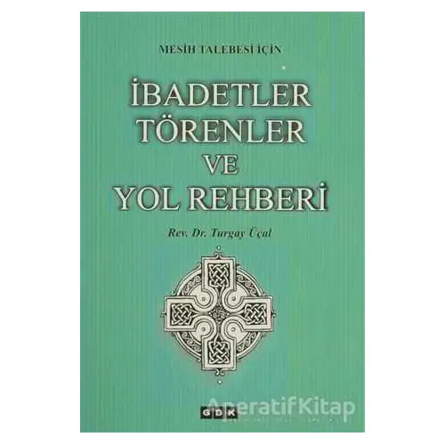 Mesih Talebesi İçin İbadetler Törenler ve Yol Rehberi - Turgay Üçal - GDK Yayınları