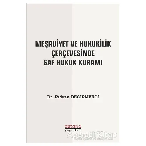 Meşruiyet ve Hukukilik Çerçevesinde Saf Hukuk Kuramı - Rıdvan Değirmenci - Astana Yayınları