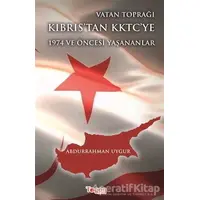 Vatan Toprağı Kıbrıs’tan KKTC’ye 1974 ve Öncesi Yaşanananlar - Abdurrahman Uygur - Togan Yayıncılık