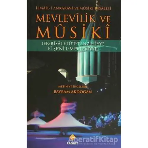 Mevlevilik ve Musiki - İsmail-i Ankaravi ve Musiki Risalesi - Bayram Akdoğan - Rağbet Yayınları