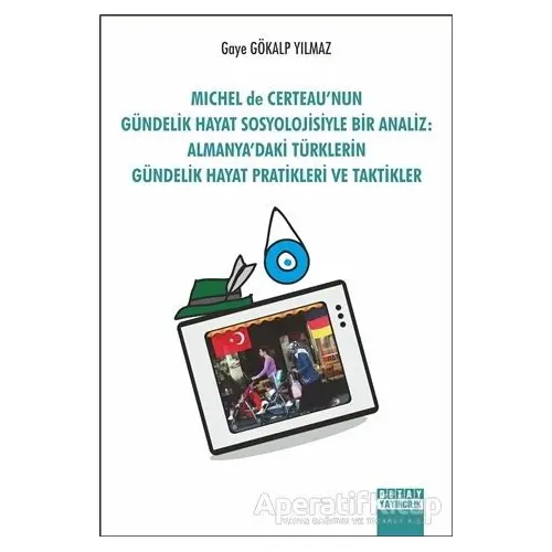 Michel de Certeaunun Gündelik Hayat Sosyolojisiyle Bir Analiz: Almanyadaki Türklerin Gündelik Hayat