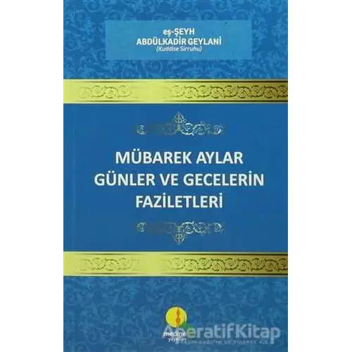 Mübarek Aylar Günler ve Gecelerin Faziletleri - Abdülkadir Geylani - Medine Yayınları