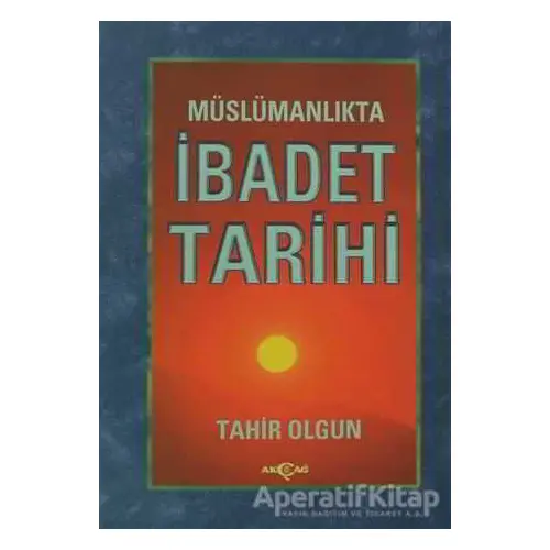 Müslümanlıkta İbadet Tarihi - Tahir Olgun - Akçağ Yayınları