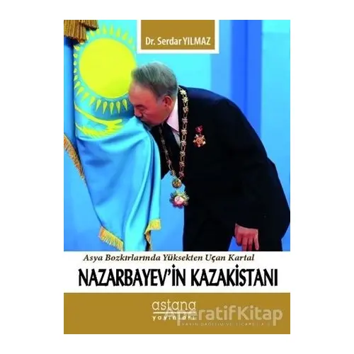 Nazarbayevin Kazakistanı - Serdar Yılmaz - Astana Yayınları