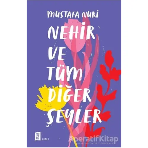 Nehir ve Tüm Diğer Şeyler - Mustafa Nuri - Mona Kitap