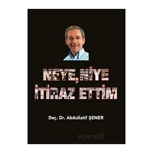 Neye, Niye İtiraz Ettim - Abdullatif Şener - Elips Kitap