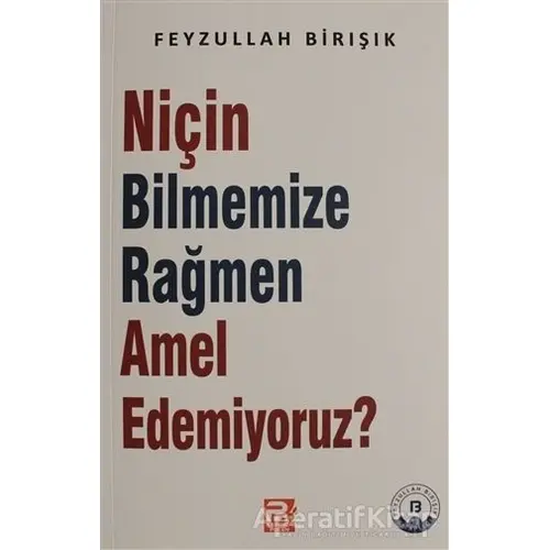 Niçin Bilmemize Rağmen Amel Edemiyoruz? - Feyzullah Birışık - Karınca & Polen Yayınları