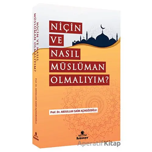 Niçin Ve Nasıl Müslüman Olmalıyım? - Abdullah Saim Açıkgözoğlu - Hüner Yayınevi