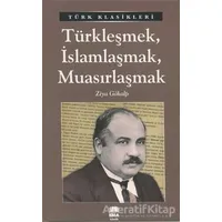 Türkleşmek, İslamlaşmak, Muasırlaşmak - Ziya Gökalp - Ema Kitap