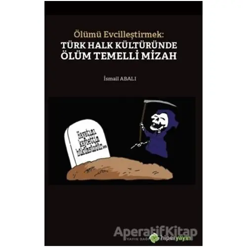 Ölümü Evcilleştirmek: Türk Halk Kültüründe Ölüm Temelli Mizah - İsmail Abalı - Hiperlink Yayınları