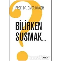 Bilirken Susmak - Ömer Dinçer - Alfa Yayınları