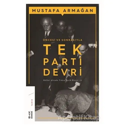 Öncesi ve Sonrasıyla Tek Parti Devri - Mustafa Armağan - Ketebe Yayınları