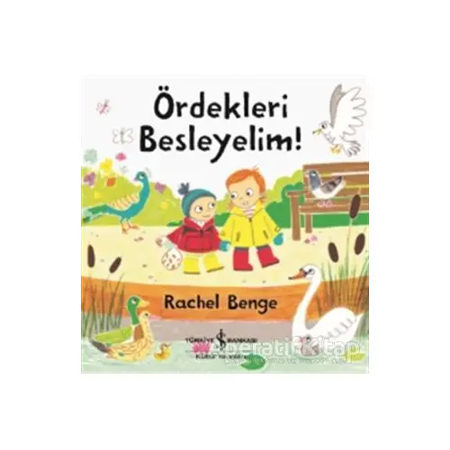 Ördekleri Besleyelim! - Rachel Benge - İş Bankası Kültür Yayınları