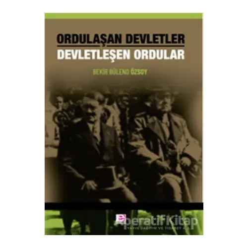 Ordulaşan Devletler Devletleşen Ordular - Bekir Bülend Özsoy - E Yayınları