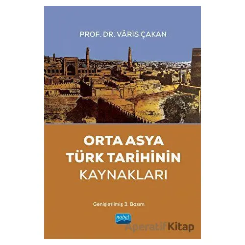 Orta Asya Türk Tarihinin Kaynakları - Varis Çakan - Nobel Akademik Yayıncılık