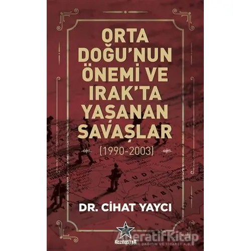 Orta Doğu’nun Önemi ve Irak’ta Yaşanan Savaşlar (1990-2003) - Cihat Yaycı - Kozmostar Yayınevi