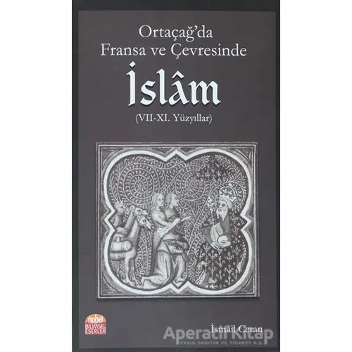 Ortaçağ’da Fransa ve Çevresinde İslam (7-11. Yüzyıllar) - İsmail Ceran - Nobel Bilimsel Eserler