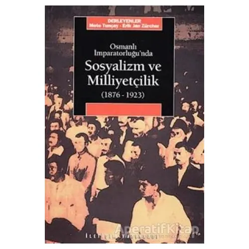 Osmanlı İmparatorluğu’nda Sosyalizm ve Milliyetçilik 1876-1923 - Kolektif - İletişim Yayınevi