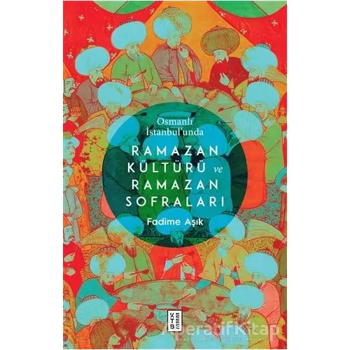 Osmanlı İstanbul’unda Ramazan Kültürü ve Ramazan Sofraları - Fadime Aşık - Ketebe Yayınları