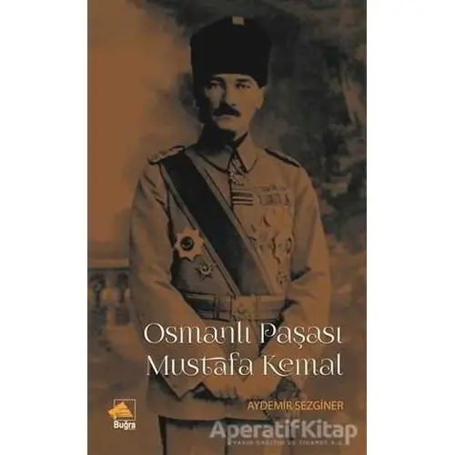 Osmanlı Paşası Mustafa Kemal - Aydemir Sezginer - Buğra Yayınevi