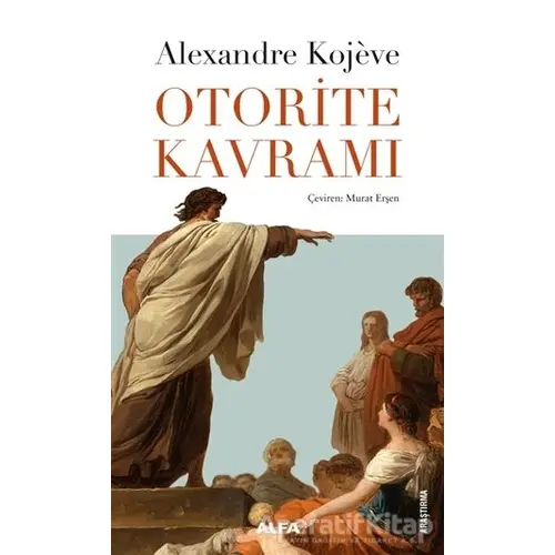 Otorite Kavramı - Alexandre Kojeve - Alfa Yayınları