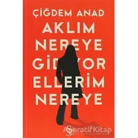 Aklım Nereye Gidiyor Ellerim Nereye - Çiğdem Anad - Everest Yayınları