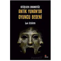 Ritüelden Dramatiğe Antik Yunan’da Oyuncu Bedeni - İpek Özgüven - Kriter Yayınları