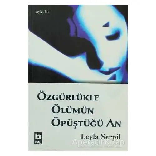 Özgürlükle Ölümün Öpüştüğü An - Leyla Serpil - Bilgi Yayınevi