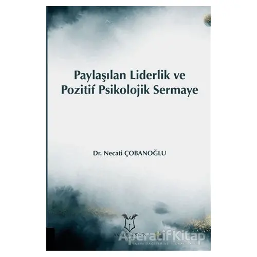 Paylaşılan Liderlik ve Pozitif Psikolojik Sermaye - Necati Çobanoğlu - Akademisyen Kitabevi