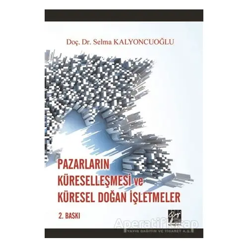 Pazarların Küreselleşmesi ve Küresel Doğan İşletmeler - Selma Kalyoncuoğlu - Gazi Kitabevi