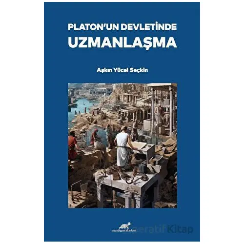 Platon’un Devletinde Uzmanlaşma - Aşkın Yücel Seçkin - Paradigma Akademi Yayınları