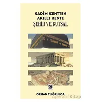 Kadim Kentten Akıllı Kente - Şehir ve Kutsal - Orhan Tuğrulca - Çıra Yayınları