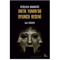 Ritüelden Dramatiğe Antik Yunan’da Oyuncu Bedeni - İpek Özgüven - Kriter Yayınları