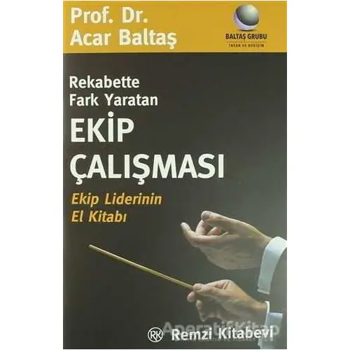 Rekabette Fark Yaratan Ekip Çalışması Ekip Liderinin El Kitabı - Acar Baltaş - Remzi Kitabevi