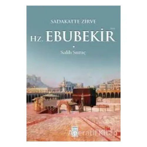 Sadakatte Zirve Hz. Ebubekir (R.A.) - Salih Suruç - Timaş Yayınları