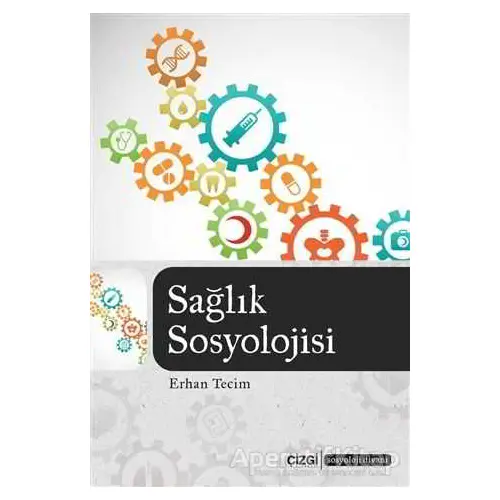Sağlık Sosyolojisi - Erhan Tecim - Çizgi Kitabevi Yayınları