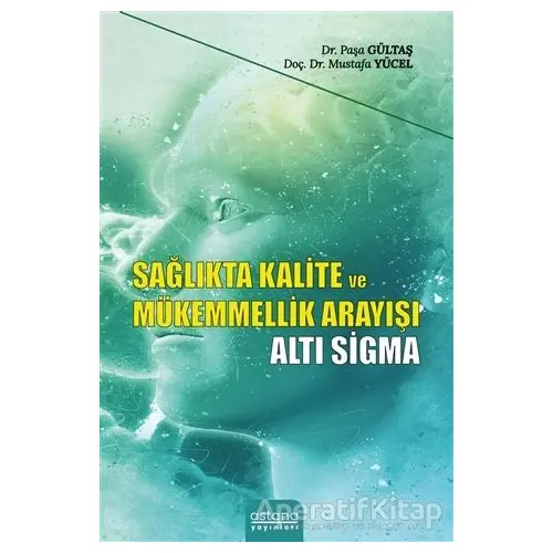 Sağlıkta Kalite ve Mükemmellik Arayışı - Altı Sigma - Mustafa Yücel - Astana Yayınları