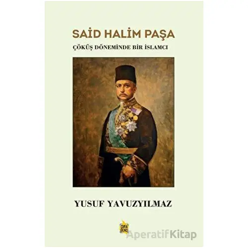 Said Halim Paşa - Çöküş Döneminde Bir İslamcı - Yusuf Yavuzyılmaz - Çıra Yayınları