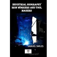 Industrial Biography Iron Workers and Tool Makers - Samuel Smiles - Platanus Publishing